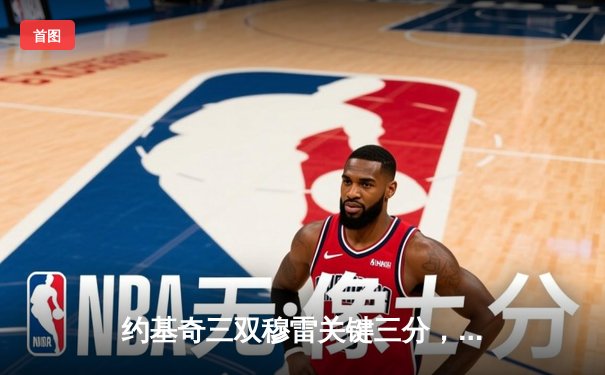 约基奇三双穆雷关键三分，掘金抢七险胜森林狼连续两年挺进西决