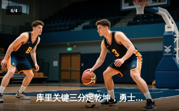 库里关键三分定乾坤，勇士客场险胜猛龙重返西部前六 - 4