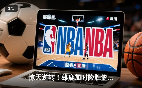 惊天逆转！雄鹿加时险胜篮网，字母哥44分主宰双加时大战 - 3