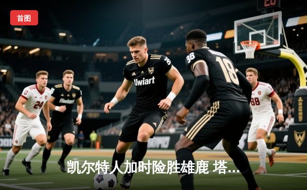 凯尔特人加时险胜雄鹿 塔图姆41分创赛季新高