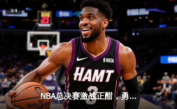 NBA总决赛激战正酣，勇士客场险胜凯尔特人扳平总比分 - 3