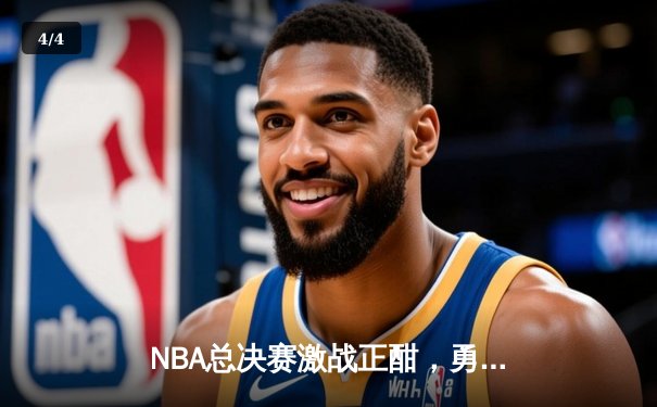 NBA总决赛激战正酣，勇士客场险胜凯尔特人扳平总比分 - 4