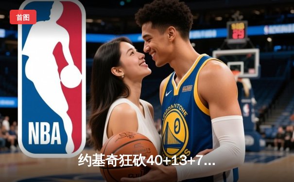 约基奇狂砍40+13+7创历史，掘金加时险胜勇士迎六连胜