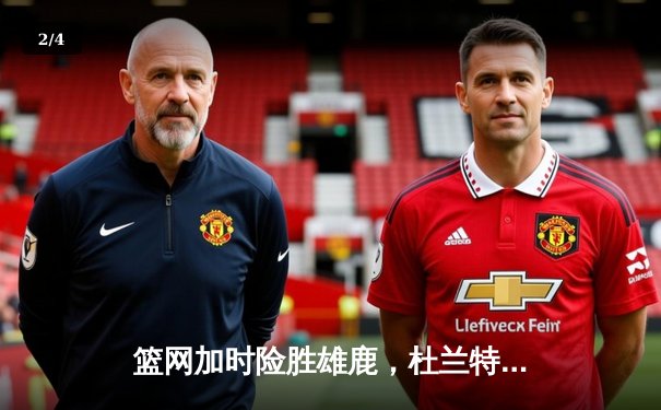 篮网加时险胜雄鹿，杜兰特49分刷新季后赛纪录 - 2