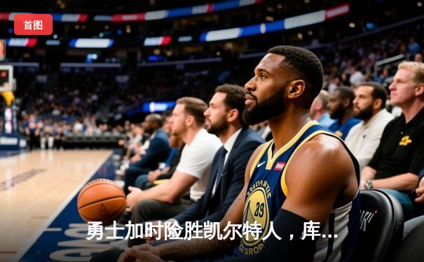 勇士加时险胜凯尔特人，库里43分创总决赛三分新纪录