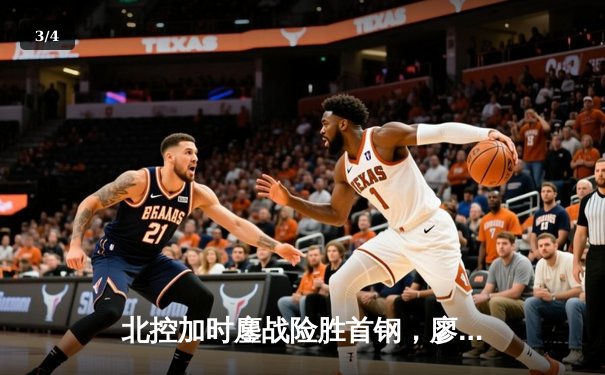 北控加时鏖战险胜首钢，廖三宁31+9+6关键攻防锁定胜局 - 3