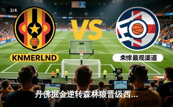 丹佛掘金逆转森林狼晋级西决 约基奇40分三双统治抢七大战 - 2