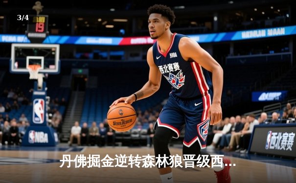 丹佛掘金逆转森林狼晋级西决 约基奇40分三双统治抢七大战 - 3