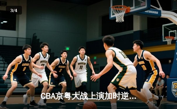 CBA京粤大战上演加时逆转 广东宏远末节轰17-0攻击波险胜北京首钢 - 3