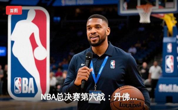 NBA总决赛第六战：丹佛掘金力克迈阿密热火，首夺总冠军创造历史