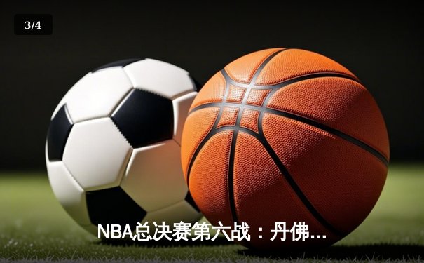 NBA总决赛第六战：丹佛掘金力克迈阿密热火，首夺总冠军创造历史 - 3