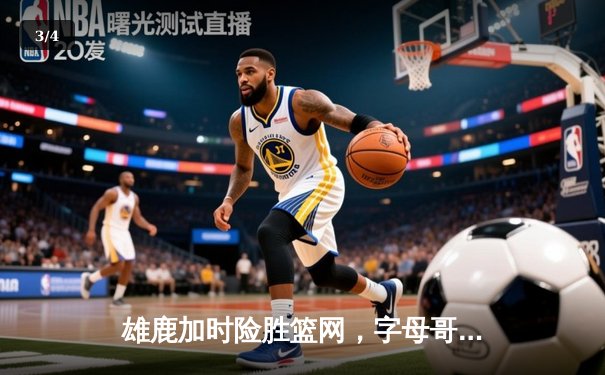 雄鹿加时险胜篮网，字母哥44分率队豪取五连胜 - 3