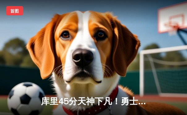 库里45分天神下凡！勇士加时险胜凯尔特人，总决赛2-2战平