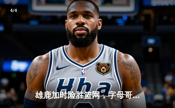 雄鹿加时险胜篮网，字母哥44分主宰关键时刻 - 4