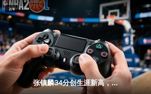 张镇麟34分创生涯新高，辽宁本钢加时险胜广东东莞银行迎六连胜 - 2