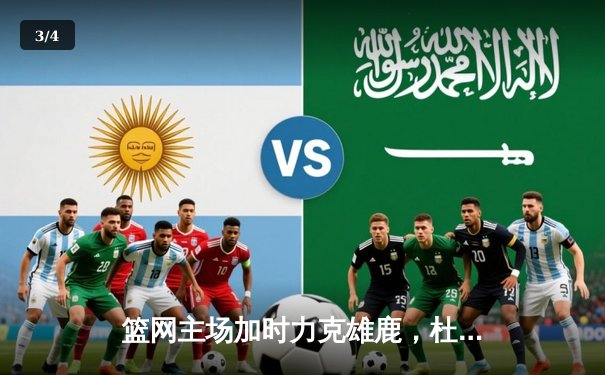 篮网主场加时力克雄鹿，杜兰特狂砍42分献制胜封盖 - 3