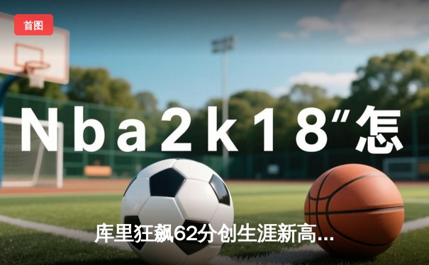 库里狂飙62分创生涯新高 勇士逆转开拓者终结连败