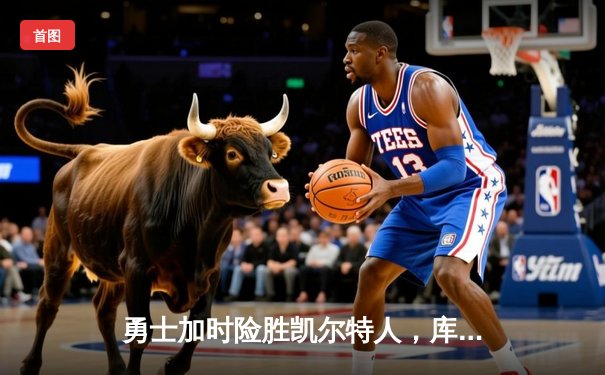 勇士加时险胜凯尔特人，库里狂砍40分演绎惊天逆转