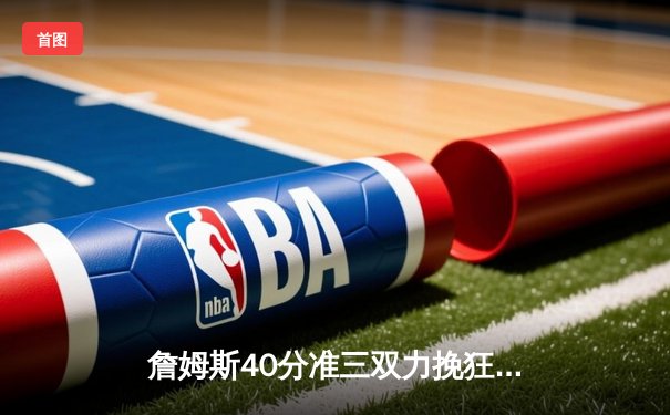 詹姆斯40分准三双力挽狂澜，湖人加时险胜勇士晋级西部决赛