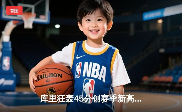 库里狂轰45分创赛季新高 勇士加时险胜凯尔特人迎六连胜