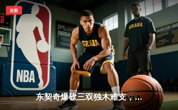 东契奇爆砍三双独木难支，凯尔特人团队篮球夺总决赛开门红